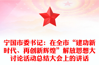 寧國市委書記：在全市“建功新時(shí)代、再創(chuàng)新輝煌”解放思想大討論活動總結(jié)大會上的講話