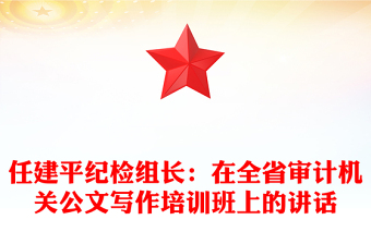 任建平紀(jì)檢組長：在全省審計機關(guān)公文寫作培訓(xùn)班上的講話