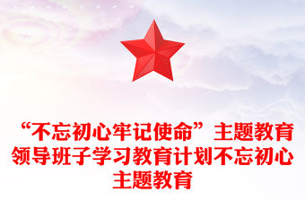“不忘初心牢記使命”主題教育領導班子學習教育計劃不忘初心主題教育