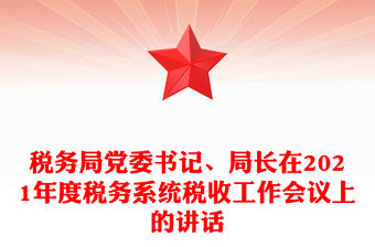 稅務局黨委書記、局長在2021年度稅務系統稅收工作會議上的講話