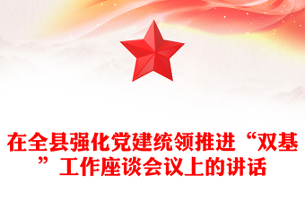 在全縣強(qiáng)化黨建統(tǒng)領(lǐng)推進(jìn)“雙基”工作座談會議上的講話