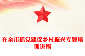 在全市抓黨建促鄉(xiāng)村振興專題培訓(xùn)講稿