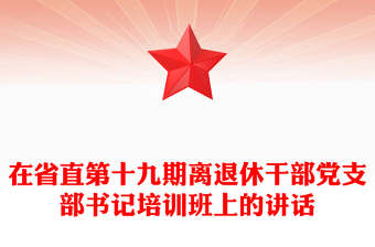 在省直第十九期離退休干部黨支部書記培訓(xùn)班上的講話