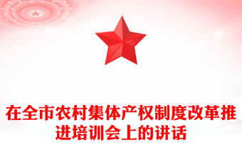 在全市農(nóng)村集體產(chǎn)權(quán)制度改革推進(jìn)培訓(xùn)會(huì)上的講話