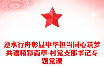 逆水行舟彰顯中華擔當同心筑夢共譜精彩篇章-村黨支部書記專題黨課