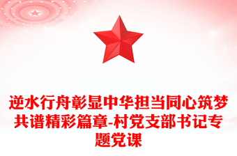 逆水行舟彰顯中華擔(dān)當(dāng)同心筑夢(mèng)共譜精彩篇章-村黨支部書記專題黨課