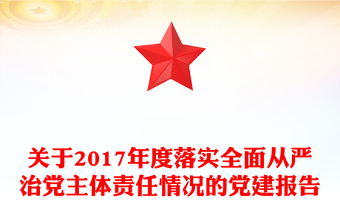 關于2017年度落實全面從嚴治黨主體責任情況的黨建報告