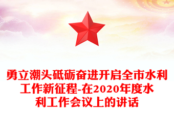 勇立潮頭砥礪奮進(jìn)開啟全市水利工作新征程-在2020年度水利工作會(huì)議上的講話