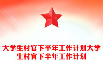 大學(xué)生村官下半年工作計(jì)劃大學(xué)生村官下半年工作計(jì)劃