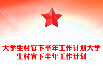 大學(xué)生村官下半年工作計劃大學(xué)生村官下半年工作計劃