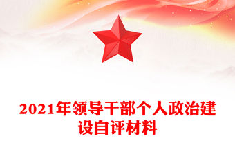 2021年領(lǐng)導(dǎo)干部個(gè)人政治建設(shè)自評(píng)材料