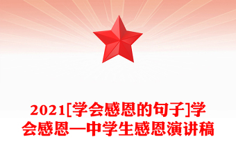 2021[學(xué)會感恩的句子]學(xué)會感恩—中學(xué)生感恩演講稿