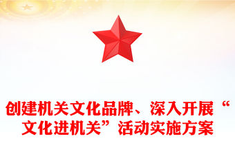 創建機關文化品牌、深入開展“文化進機關”活動實施方案