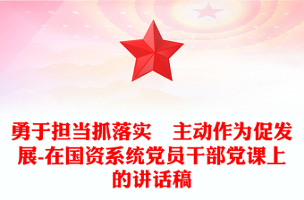 勇于擔(dān)當(dāng)抓落實(shí)?主動(dòng)作為促發(fā)展-在國資系統(tǒng)黨員干部黨課上的講話稿