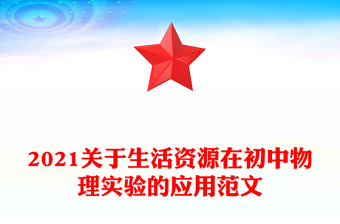 2021關于生活資源在初中物理實驗的應用范文 2021關于生活資源在初中物理實驗的應用范文