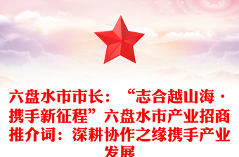 六盤水市市長：“志合越山海·攜手新征程”六盤水市產(chǎn)業(yè)招商推介詞：深耕協(xié)作之緣攜手產(chǎn)業(yè)發(fā)展