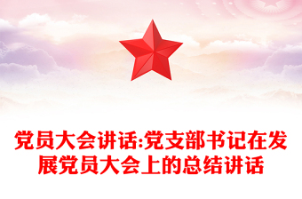黨員大會(huì)講話:黨支部書記在發(fā)展黨員大會(huì)上的總結(jié)講話