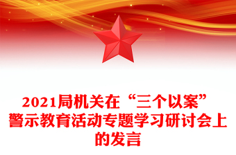 2021局機關(guān)在“三個以案”警示教育活動專題學(xué)習(xí)研討會上的發(fā)言