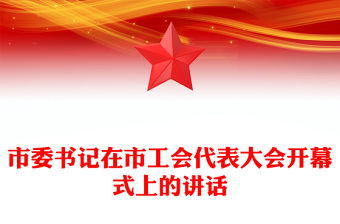 市委書(shū)記在市工會(huì)代表大會(huì)開(kāi)幕式上的講話(huà)