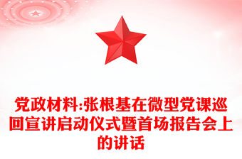 黨政材料:張根基在微型黨課巡回宣講啟動儀式暨首場報告會上的講話