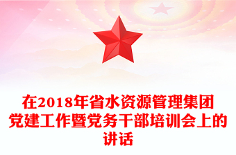 在2018年省水資源管理集團(tuán)黨建工作暨黨務(wù)干部培訓(xùn)會(huì)上的講話
