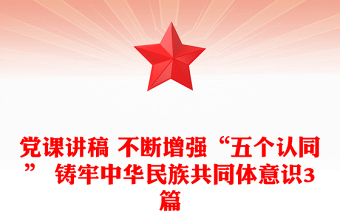 黨課講稿 不斷增強“五個認同” 鑄牢中華民族共同體意識3篇