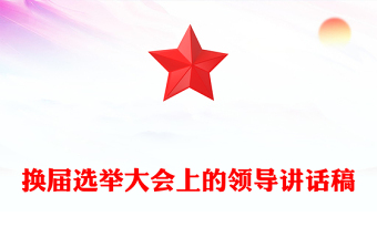 換屆選舉大會(huì)上的領(lǐng)導(dǎo)講話稿