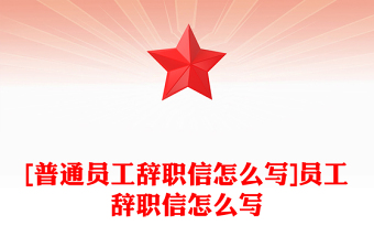 [普通員工辭職信怎么寫]員工辭職信怎么寫