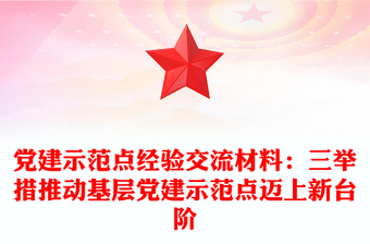 黨建示范點經(jīng)驗交流材料:三舉措推動基層黨建示范點邁上新臺階