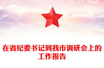 在省紀(jì)委書記到我市調(diào)研會(huì)上的工作報(bào)告