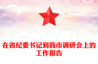 在省紀(jì)委書記到我市調(diào)研會(huì)上的工作報(bào)告