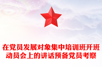 在黨員發(fā)展對象集中培訓班開班動員會上的講話預備黨員考察