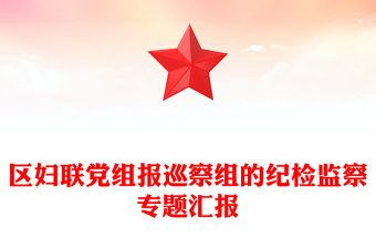 區(qū)婦聯(lián)黨組報(bào)巡察組的紀(jì)檢監(jiān)察專題匯報(bào)