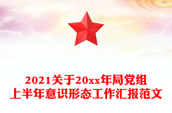 2021關于20xx年局黨組上半年意識形態(tài)工作匯報范文