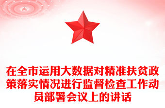 在全市運用大數據對精準扶貧政策落實情況進行監督檢查工作動員部署會議上的講話