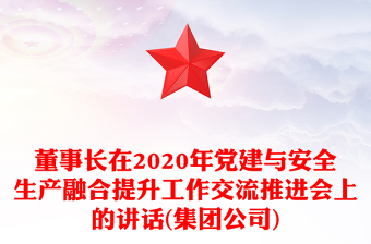 董事長在2020年黨建與安全生產(chǎn)融合提升工作交流推進(jìn)會(huì)上的講話(集團(tuán)公司)