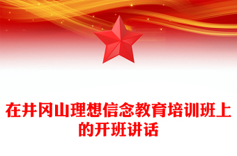 在井岡山理想信念教育培訓(xùn)班上的開(kāi)班講話