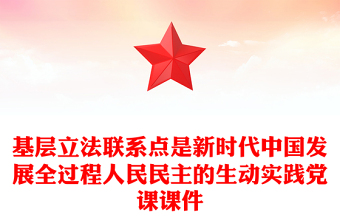 基層立法聯(lián)系點(diǎn)是新時(shí)代中國(guó)發(fā)展全過(guò)程人民民主的生動(dòng)實(shí)踐黨課課件