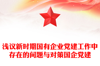 淺議新時期國有企業(yè)黨建工作中存在的問題與對策國企黨建