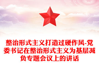 整治形式主義打造過硬作風-黨委書記在整治形式主義為基層減負專題會議上的講話