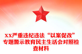 XX嚴重違紀(jì)違法“以案促改”專題警示教育民主生活會對照檢查材料