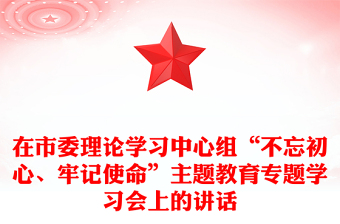 在市委理論學(xué)習(xí)中心組“不忘初心、牢記使命”主題教育專題學(xué)習(xí)會上的講話