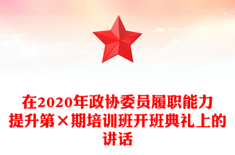 在2020年政協(xié)委員履職能力提升第×期培訓(xùn)班開班典禮上的講話