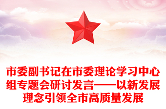 市委副書記在市委理論學(xué)習(xí)中心組專題會(huì)研討發(fā)言——以新發(fā)展理念引領(lǐng)全市高質(zhì)量發(fā)展