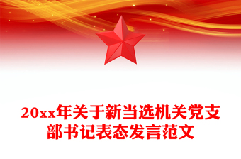 20xx年關(guān)于新當(dāng)選機(jī)關(guān)黨支部書記表態(tài)發(fā)言范文