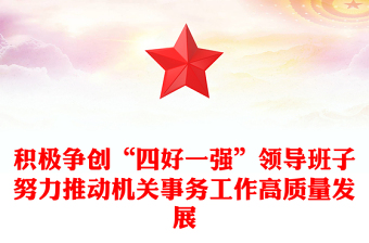 積極爭創(chuàng)“四好一強”領(lǐng)導(dǎo)班子努力推動機關(guān)事務(wù)工作高質(zhì)量發(fā)展