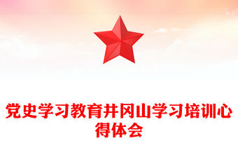 黨史學(xué)習(xí)教育井岡山學(xué)習(xí)培訓(xùn)心得體會(huì)