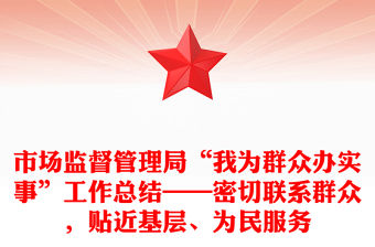 市場監督管理局“我為群眾辦實事”工作總結——密切聯系群眾，貼近基層、為民服務