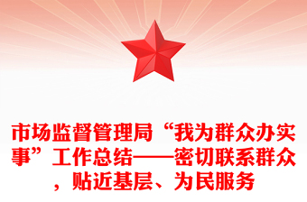 市場(chǎng)監(jiān)督管理局“我為群眾辦實(shí)事”工作總結(jié)——密切聯(lián)系群眾，貼近基層、為民服務(wù)