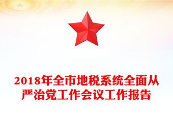 2018年全市地稅系統(tǒng)全面從嚴(yán)治黨工作會(huì)議工作報(bào)告